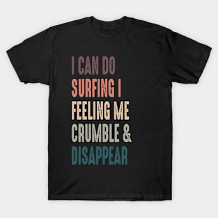 Retro Vintage I Can Do Surfing I Feeling Me Crumble And Disappear,  Funny Surfing Quote,  Summr Surf Dad, Father's Day Gift, Colorful Surf Mom, Ocean Vacation Lover, Beach Skate Gift For Her T-Shirt